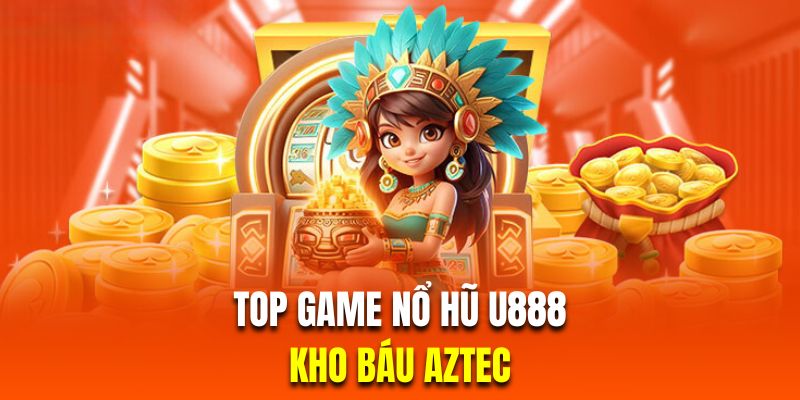 Chinh phục kho báu nổ hũ đến cổ với Aztec