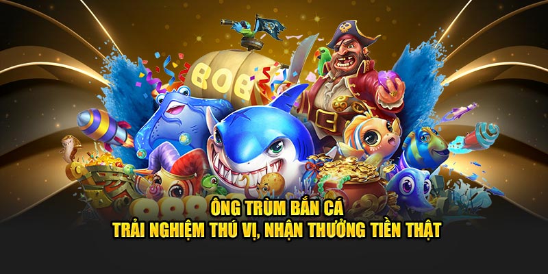 ông trùm bắn cá - game bắn cá hot tại nhà cái U888